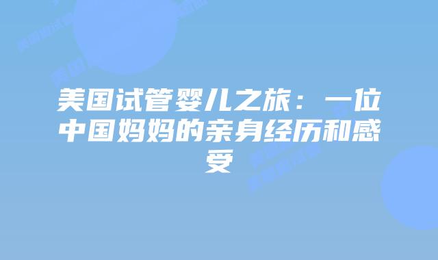 美国试管婴儿之旅:一位中国妈妈的亲身经历和感受