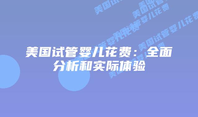 美国试管婴儿花费:全面分析和实际体验
