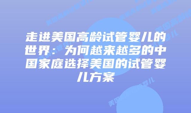 走进美国高龄试管婴儿的世界:为何越来越多的中国家庭选择美国的试管婴儿方案