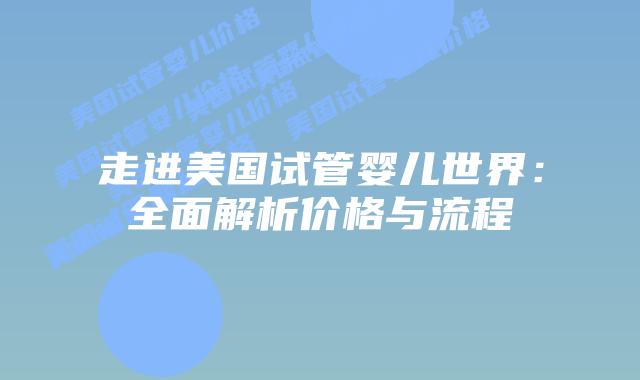 走进美国试管婴儿世界:全面解析价格与流程