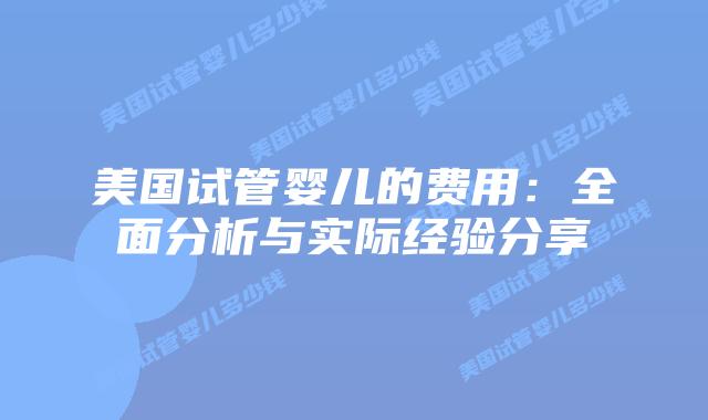 美国试管婴儿的费用：全面分析与实际经验分享