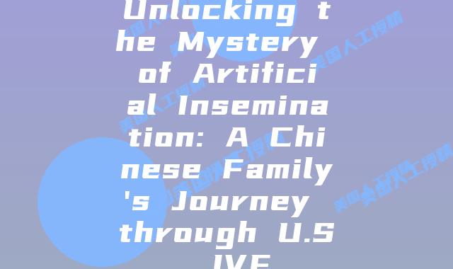 Unlocking the Mystery of Artificial Insemination: A Chinese Family's Journey through U.S. IVF