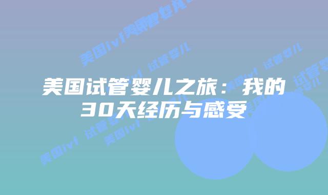 美国试管婴儿之旅:我的30天经历与感受