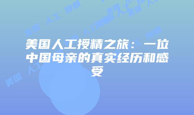 美国人工授精之旅：一位中国母亲的真实经历和感受