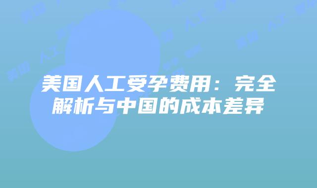 美国人工受孕费用:完全解析与中国的成本差异