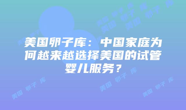 美国卵子库:中国家庭为何越来越选择美国的试管婴儿服务?