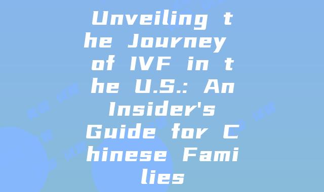 Unveiling the Journey of IVF in the U.S.: An Insider's Guide for Chinese Families