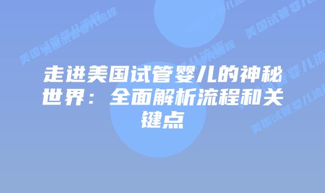 走进美国试管婴儿的神秘世界:全面解析流程和关键点