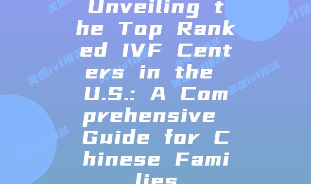 Unveiling the Top Ranked IVF Centers in the U.S.: A Comprehensive Guide for Chinese Families