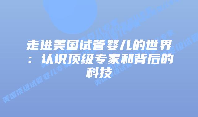 走进美国试管婴儿的世界:认识顶级专家和背后的科技