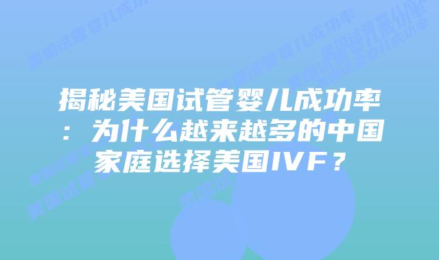 揭秘美国试管婴儿成功率:为什么越来越多的中国家庭选择美国IVF?