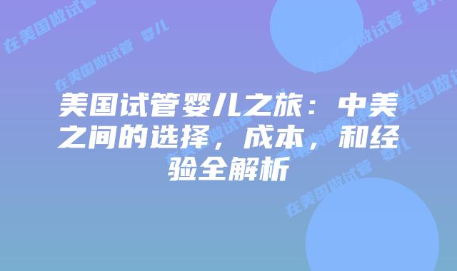 美国试管婴儿之旅:中美之间的选择,成本,和经验全解析