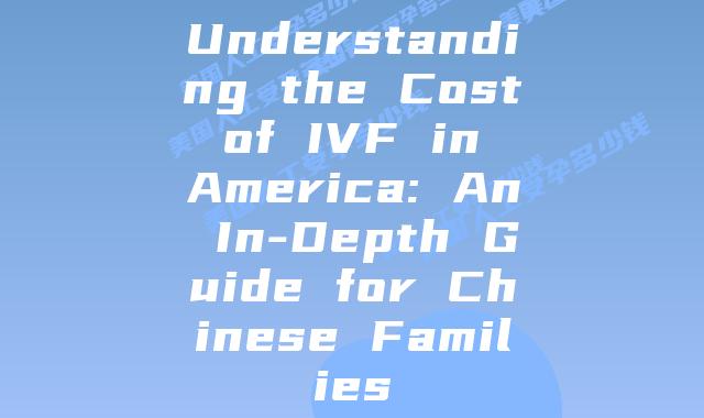 Understanding the Cost of IVF in America: An In-Depth Guide for Chinese Families