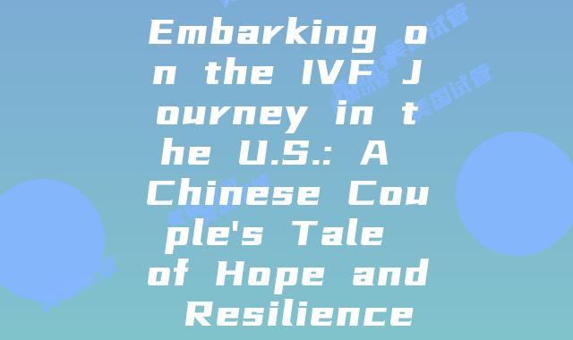 Embarking on the IVF Journey in the U.S.: A Chinese Couple's Tale of Hope and Resilience