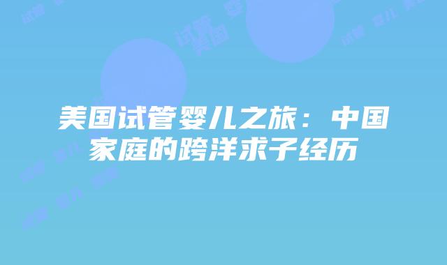 美国试管婴儿之旅：中国家庭的跨洋求子经历