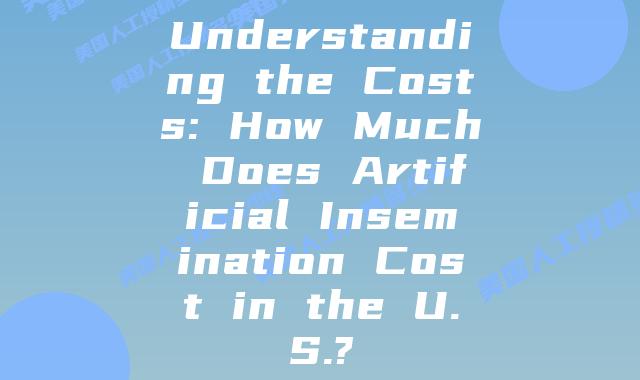 Understanding the Costs: How Much Does Artificial Insemination Cost in the U.S.?