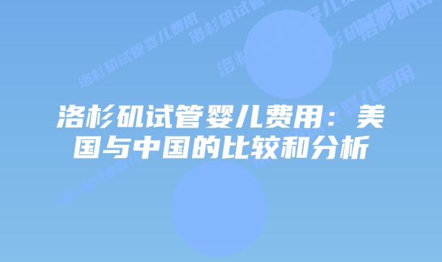 洛杉矶试管婴儿费用:美国与中国的比较和分析