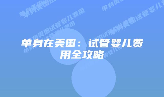 单身在美国:试管婴儿费用全攻略