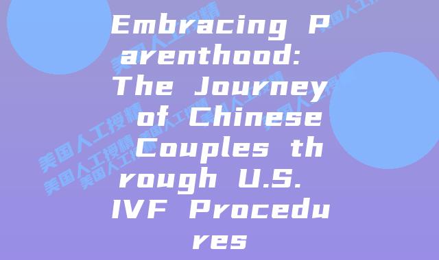 Embracing Parenthood: The Journey of Chinese Couples through U.S. IVF Procedures