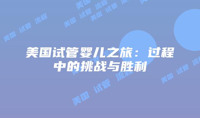 美国试管婴儿之旅：过程中的挑战与胜利