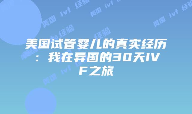 美国试管婴儿的真实经历：我在异国的30天IVF之旅