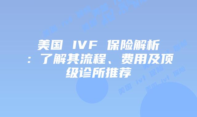 美国 IVF 保险解析：了解其流程、费用及顶级诊所推荐