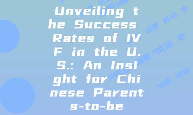 Unveiling the Success Rates of IVF in the U.S.: An Insight for Chinese Parents-to-be