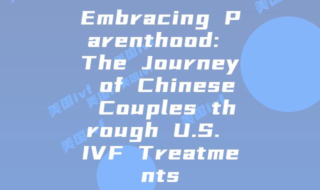 Embracing Parenthood: The Journey of Chinese Couples through U.S. IVF Treatments