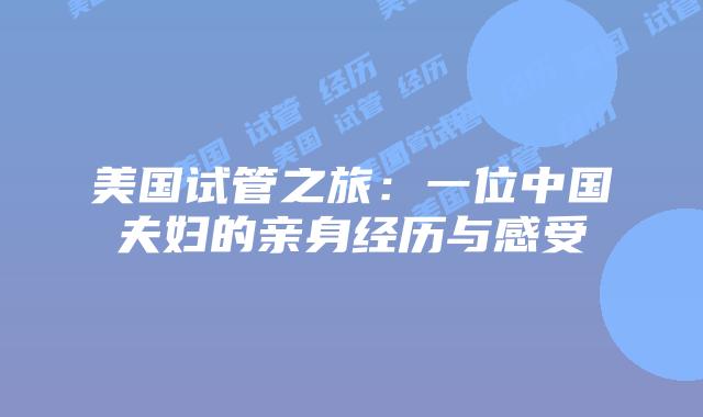 美国试管之旅:一位中国夫妇的亲身经历与感受
