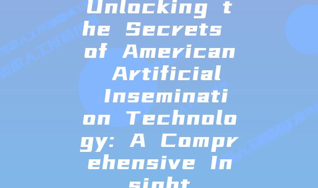 Unlocking the Secrets of American Artificial Insemination Technology: A Comprehensive Insight