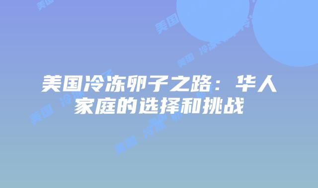 美国冷冻卵子之路：华人家庭的选择和挑战