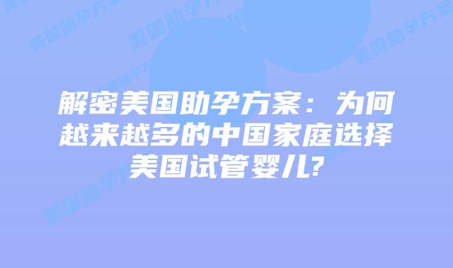 解密美国助孕方案:为何越来越多的中国家庭选择美国试管婴儿?