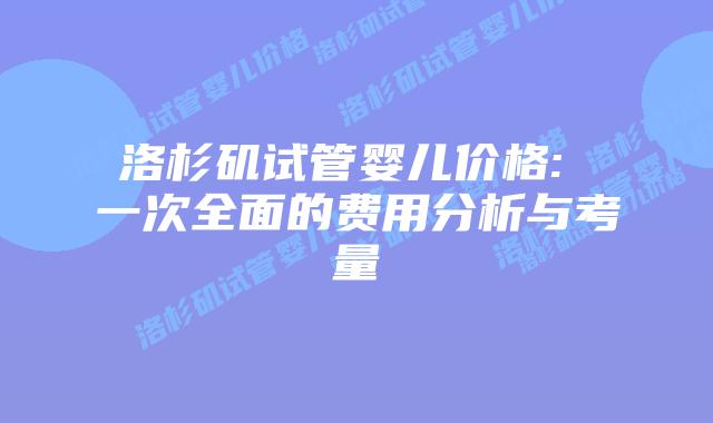 洛杉矶试管婴儿价格: 一次全面的费用分析与考量