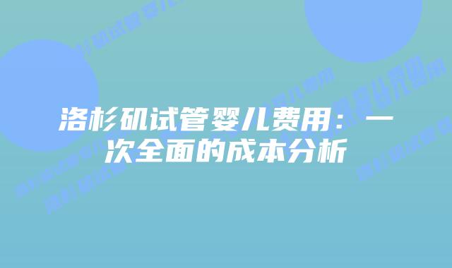 洛杉矶试管婴儿费用：一次全面的成本分析