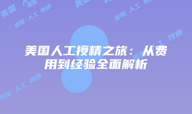 美国人工授精之旅:从费用到经验全面解析
