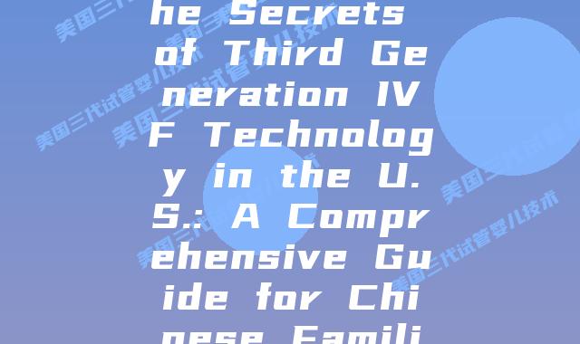 Unveiling the Secrets of Third Generation IVF Technology in the U.S.: A Comprehensive Guide for Chinese Families