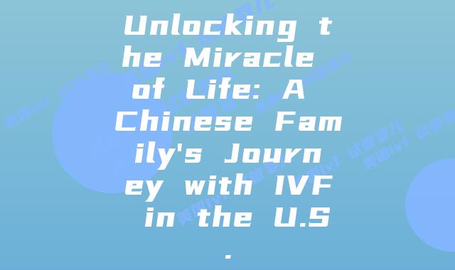 Unlocking the Miracle of Life: A Chinese Family’s Journey with IVF in the U.S.