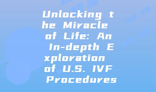 Unlocking the Miracle of Life: An In-depth Exploration of U.S. IVF Procedures
