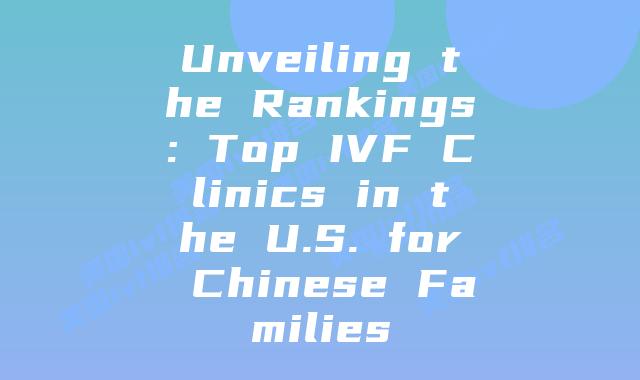 Unveiling the Rankings: Top IVF Clinics in the U.S. for Chinese Families