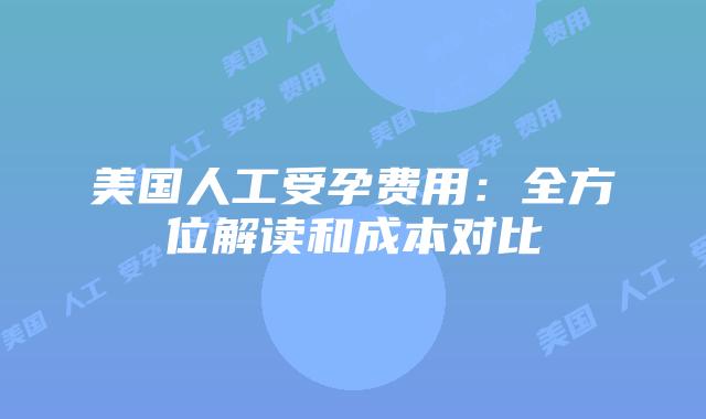美国人工受孕费用：全方位解读和成本对比