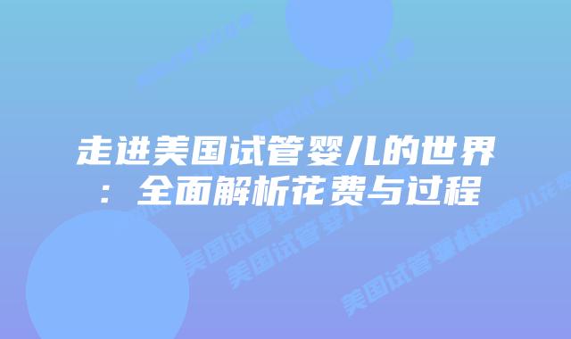 走进美国试管婴儿的世界:全面解析花费与过程