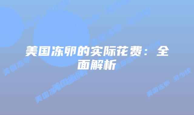 美国冻卵的实际花费：全面解析