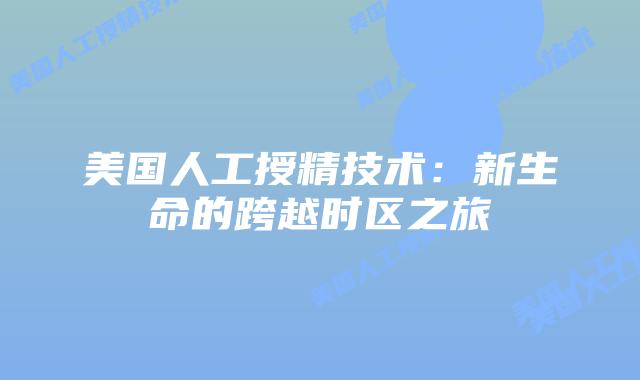 美国人工授精技术：新生命的跨越时区之旅