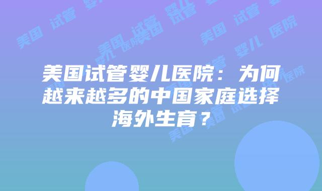 美国试管婴儿医院：为何越来越多的中国家庭选择海外生育？