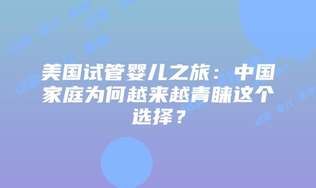 美国试管婴儿之旅:中国家庭为何越来越青睐这个选择?