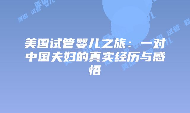 美国试管婴儿之旅:一对中国夫妇的真实经历与感悟