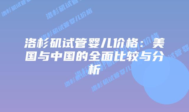 洛杉矶试管婴儿价格：美国与中国的全面比较与分析