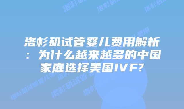 洛杉矶试管婴儿费用解析：为什么越来越多的中国家庭选择美国IVF?