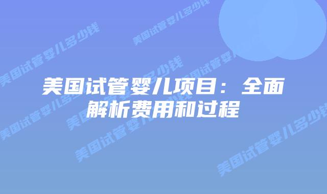 美国试管婴儿项目：全面解析费用和过程