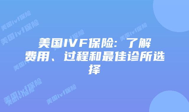 美国IVF保险: 了解费用、过程和最佳诊所选择